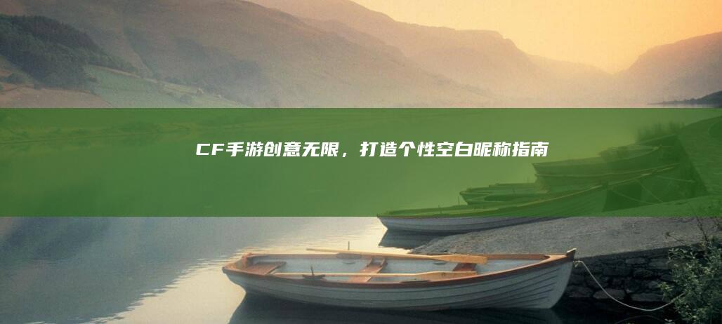 CF手游：创意无限，打造个性空白昵称指南