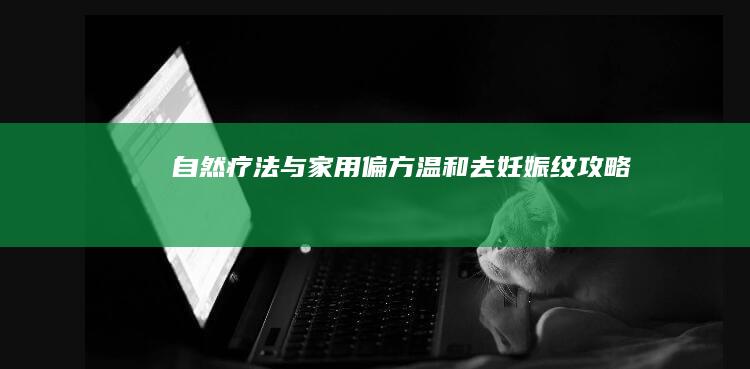 自然疗法与家用偏方：温和去妊娠纹攻略